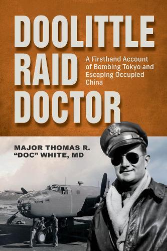 Doolittle Raid Doctor: A Firsthand Account of Bombing Tokyo and Escaping Occupied China from Flight Surgeon ""Doc"" White