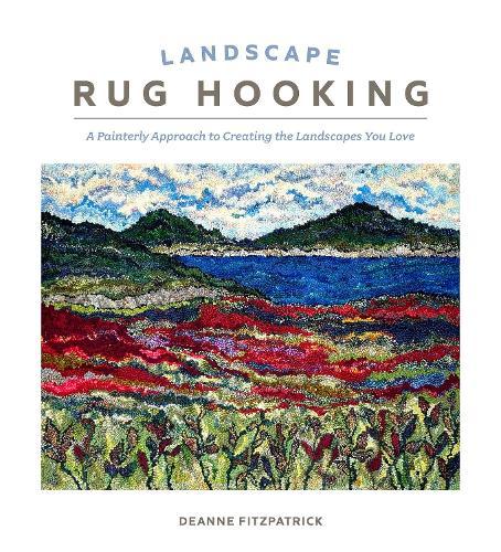 Landscape Rug Hooking: A Painterly Approach to Creating the Landscapes You Love