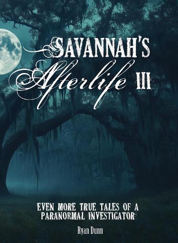 Savannah's Afterlife III: Even More True Tales of a Paranormal Investigator