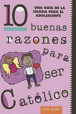 10 Buenas Razones Para Ser Catolico: Una Guía de la Iglesia Para El Adolescente