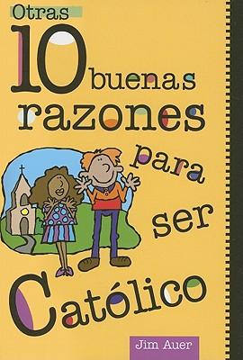 Otras 10 Buenas Razones Para Ser Catolico: Una Guia Para El Adolescente