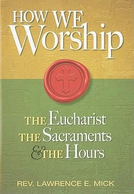 How We Worship: The Eucharist, the Sacraments, the Hours