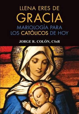 Llena Eres de Gracia: Mariolog a Para Los Cat licos de Hoy