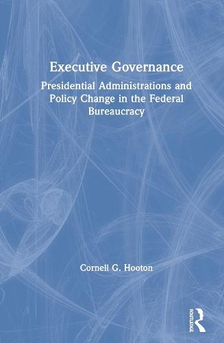 Executive Governance: Presidential Administrations and Policy Change in the Federal Bureaucracy