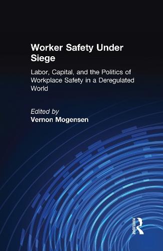 Worker Safety Under Siege: Labor, Capital, and the Politics of Workplace Safety in a Deregulated World