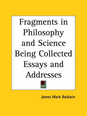 Fragments in Philosophy and Science Being Collected Essays and Addresses (1902)