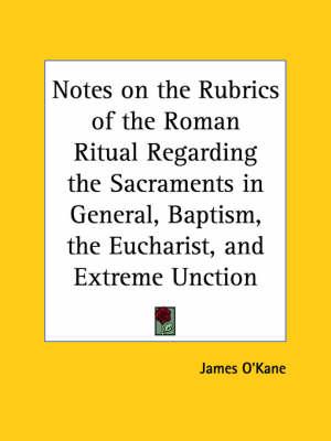 Notes on the Rubrics of the Roman Ritual Regarding the Sacraments in General, Baptism, the Eucharist, and Extreme Unction (1890)