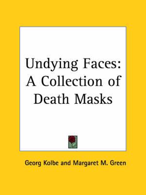Undying Faces: A Collection of Death Masks (1929): A Collection of Death Masks