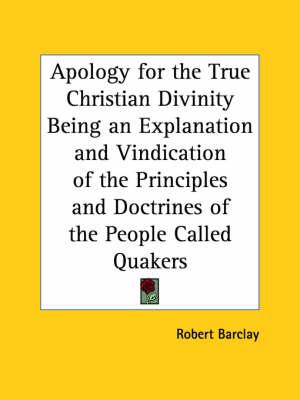 Apology for the True Christian Divinity Being an Explanation and Vindication of the Principles and Doctrines of the People Called Quakers (1780)