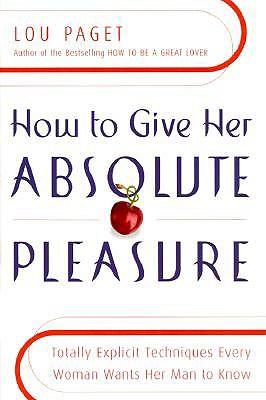 How to Give Her Absolute Pleasure: Totally Explicit Techniques Every Woman Wants Her Man to Know