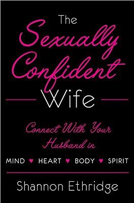 The Sexually Confident Wife: Connecting with Your Husband Mind Body Heart Spirit