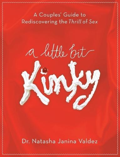 A Little Bit Kinky: A Couples' Guide to Rediscovering the Thrill of Sex