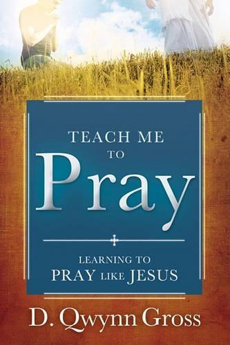 Teach Me to Pray: Learning to Pray Like Jesus
