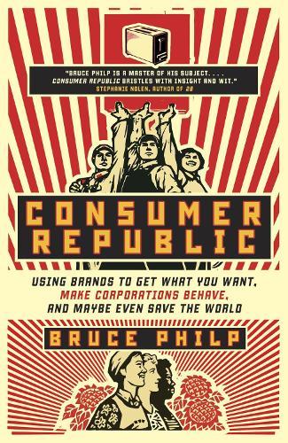 Consumer Republic: Using Brands to Get What You Want, Make Corporations Behave, and Maybe Even Save the World