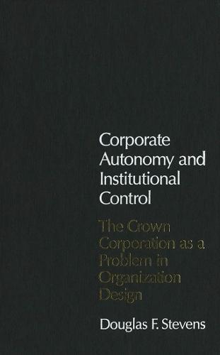Corporate Autonomy and Institutional Control: The Crown Corporation As a Problem in Organization Design