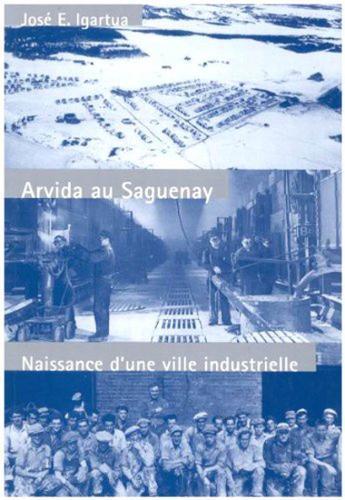 Arvida Au Saguenay: Naissance D'une Ville Industrielle