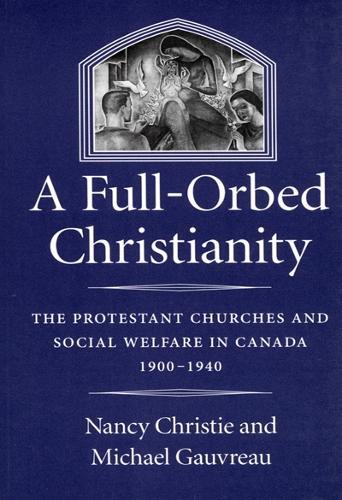 A Full-Orbed Christianity: The Protestant Churches and Social Welfare in Canada, 1900-1940
