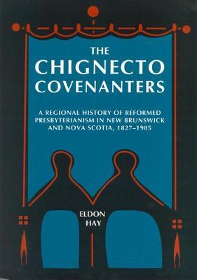 The Chignecto Covenanters: A Regional History of Reformed Presbyterianism in New Brunswick and Nova Scotia, 1827-1905