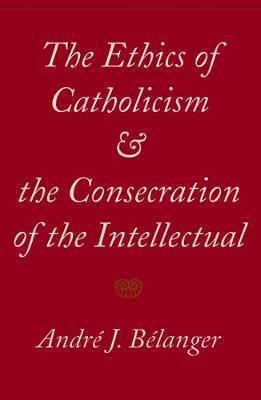 The Ethics of Catholicism and the Consecration of the Intellectual