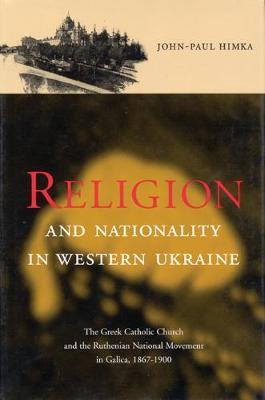 Religion and Nationality in Western Ukraine: The Greek Catholic Church and the Ruthenian National Movement in Galicia, 1870-1900
