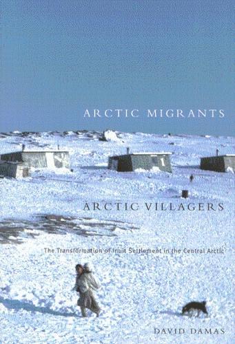 Arctic Migrants/Arctic Villagers: The Transformation of Inuit Settlement in the Central Arctic