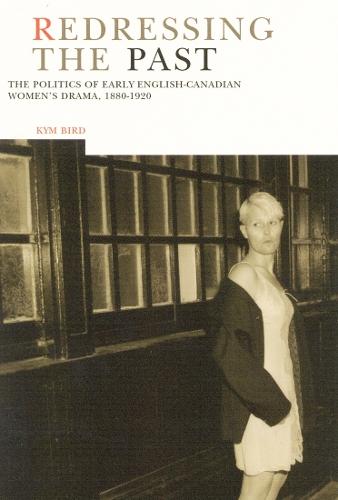 Redressing the Past: The Politics of Early English-Canadian Women's Drama, 1880-1920