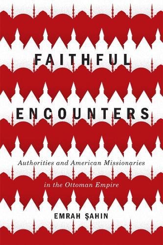 Faithful Encounters: Authorities and American Missionaries in the Ottoman Empire