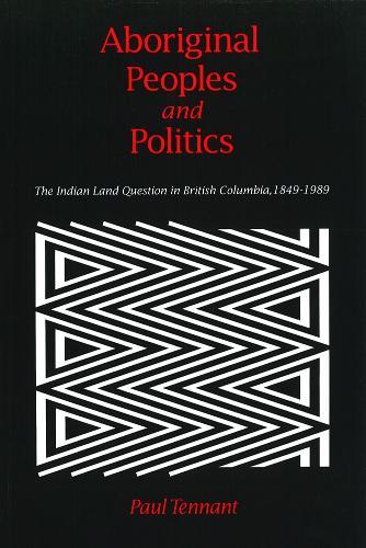 Aboriginal Peoples and Politics: The Indian Land Question in British Columbia, 1849-1989