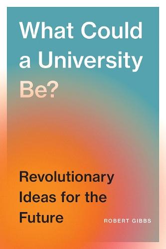 What Could a University Be?: Revolutionary Ideas for the Future