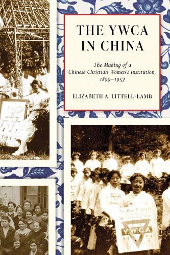 The YWCA in China: The Making of a Chinese Christian Women's Institution, 1899–1957