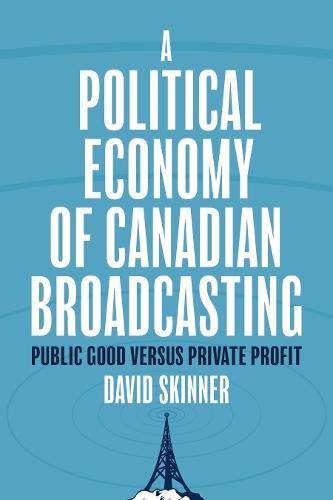 A Political Economy of Canadian Broadcasting: Public Good Versus Private Profit