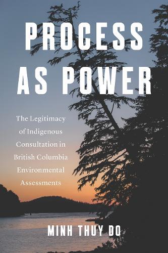 Process As Power: The Legitimacy of Indigenous Consultation in British Columbia Environmental Assessments