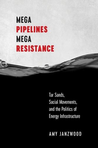 Mega Pipelines, Mega Resistance: Tar Sands, Social Movements, and the Politics of Energy Infrastructure