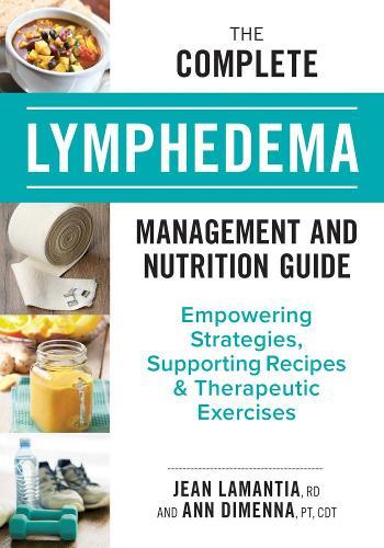 The Complete Lymphedema Management and Nutrition Guide: Empowering Strategies, Supporting Recipes and Therapeutic Exercises
