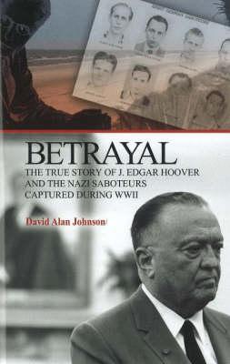 Betrayal: The True Story of J. Edgar Hoover and the Nazi Saboteurs Captured During WWII