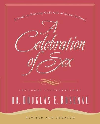 A Celebration Of Sex: A Guide to Enjoying God's Gift of Sexual Intimacy