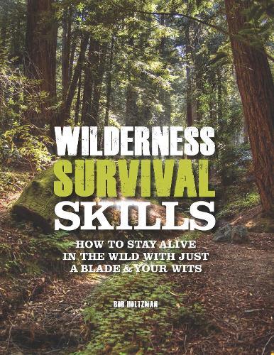 Wilderness Survival Skills: How to Survive in the Wild with just a Blade and Your Wits