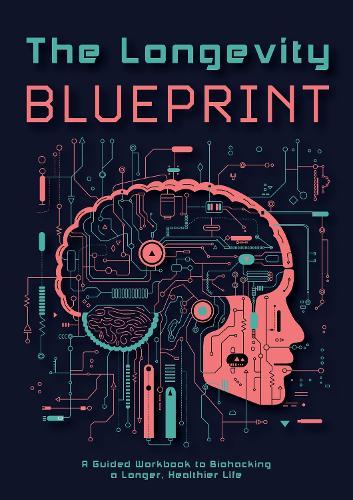 The Longevity Blueprint: A Guided Workbook to Biohacking a Longer, Healthier Life