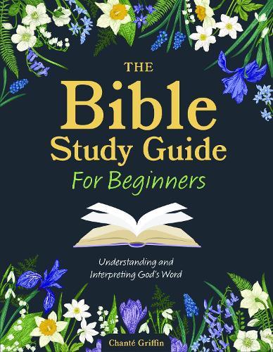 The Bible Study Guide for Beginners: Understanding and Interpreting God's Word