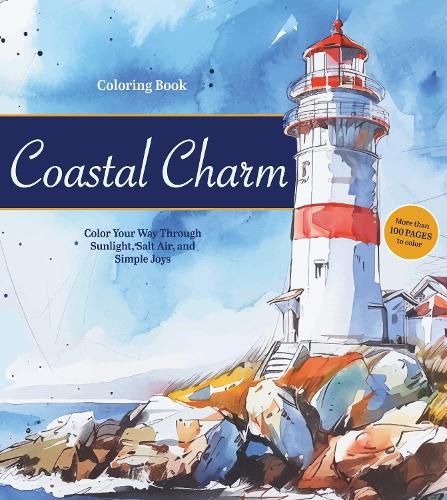 Coastal Charm Coloring Book: Color Your Way Through Sunlight, Salt Air, and Simple Joys - More than 100 pages to color