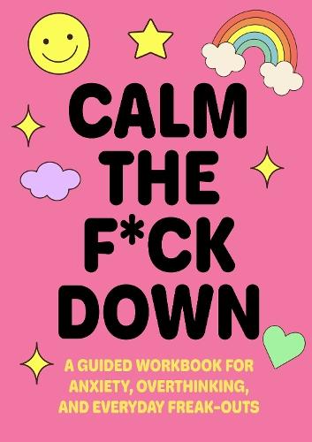 Calm the F*ck Down: A Guided Workbook for Anxiety, Overthinking, and Everyday Freak-Outs