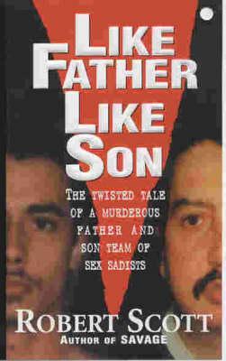 Like Father Like Son: The Twisted Tale of a Murderous Father and Son Team of Sex Sadists