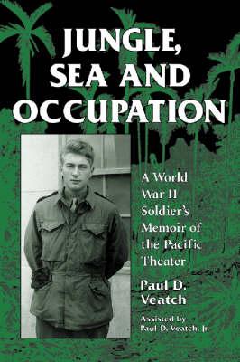Jungle, Sea and Occupation: A World War II Soldier's Memoir of the Pacific Theatre