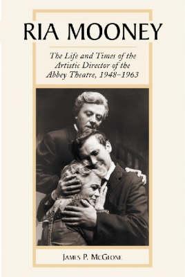 Ria Mooney: The Life and Times of the Artistic Director of the Abbey Theatre, 1948-1963