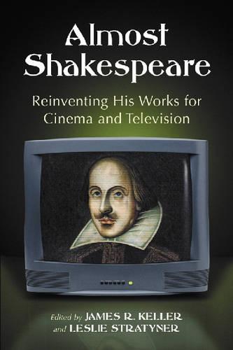 Almost Shakespeare: Reinventing His Works for Cinema and Television