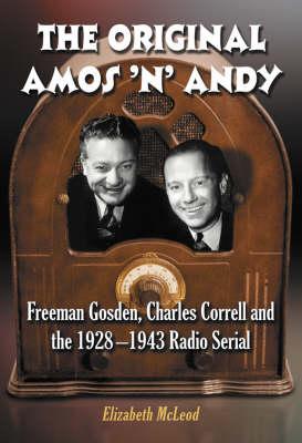 The "Original ""Amos 'n' Andy""": Freeman Gosden, Charles Correll and the 1928-1943 Radio Serial