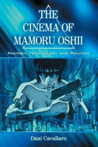 The Cinema of Mamoru Oshii: Fantasy, Technology and Politics