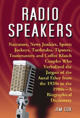 Radio Speakers: A Biographical Dictionary of Narrators, News Junkies, Sports Jockeys, Tattletales, Tipsters, Toastmasters and Coffee Klatch Couples Who Verbalized the Jargon of the Aural Ether from the 1920s to the 1980s