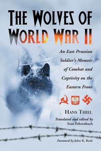 The Wolves of World War II: An East Prussian Soldier's Memoir of Combat and Captivity on the Eastern Front