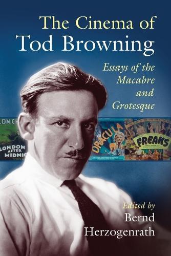 The Cinema of Tod Browning: Essays of the Macabre and Grotesque